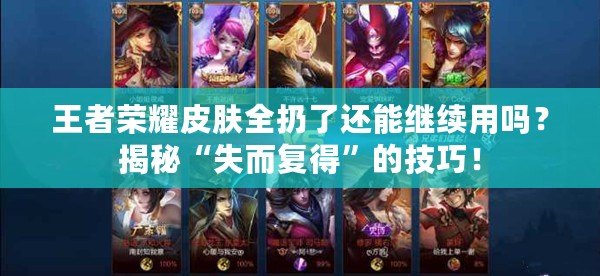 王者榮耀皮膚全扔了還能繼續用嗎？揭秘“失而復得”的技巧！