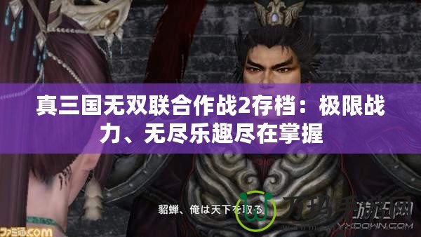 真三國無雙聯合作戰2存檔：極限戰力、無盡樂趣盡在掌握