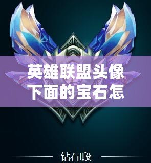 英雄聯盟頭像下面的寶石怎么升級？詳細攻略帶你快速提升！