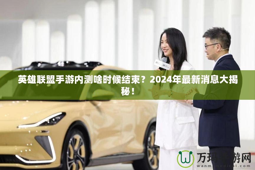 英雄聯(lián)盟手游內(nèi)測啥時候結(jié)束？2024年最新消息大揭秘！