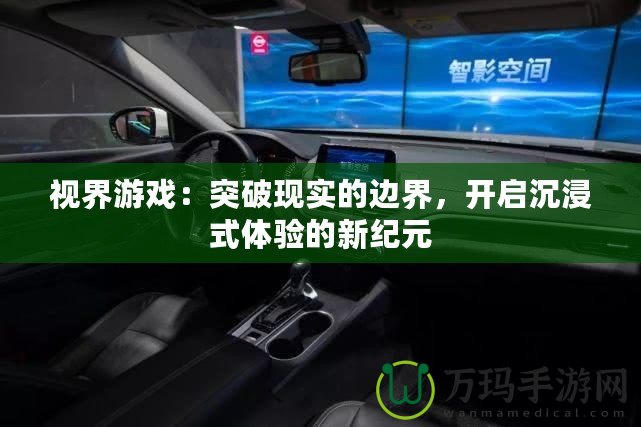 視界游戲：突破現(xiàn)實(shí)的邊界，開啟沉浸式體驗(yàn)的新紀(jì)元