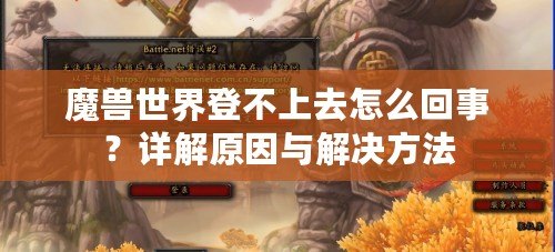 魔獸世界登不上去怎么回事？詳解原因與解決方法