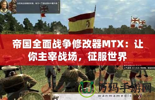帝國全面戰爭修改器MTX：讓你主宰戰場，征服世界