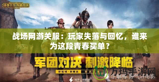 戰(zhàn)場(chǎng)網(wǎng)游關(guān)服：玩家失落與回憶，誰(shuí)來(lái)為這段青春買(mǎi)單？
