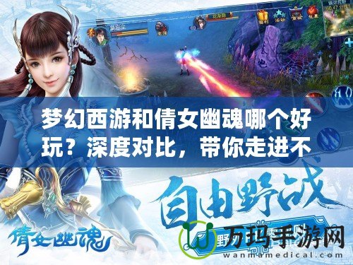 夢幻西游和倩女幽魂哪個好玩？深度對比，帶你走進不一樣的游戲世界！