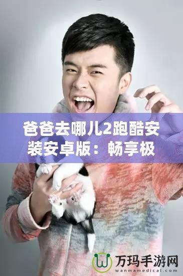爸爸去哪兒2跑酷安裝安卓版：暢享極速娛樂體驗！