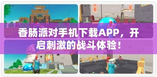 香腸派對手機下載APP，開啟刺激的戰斗體驗！