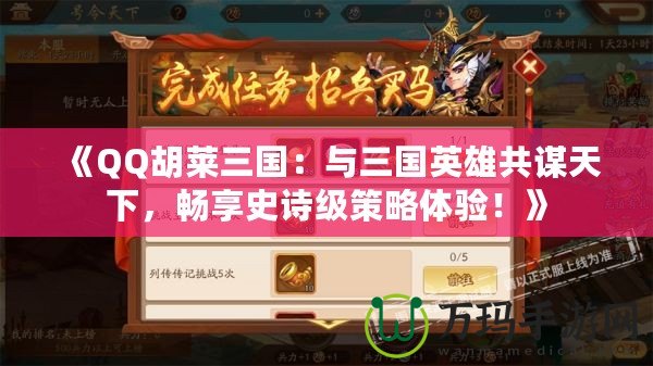 《QQ胡萊三國：與三國英雄共謀天下，暢享史詩級策略體驗！》