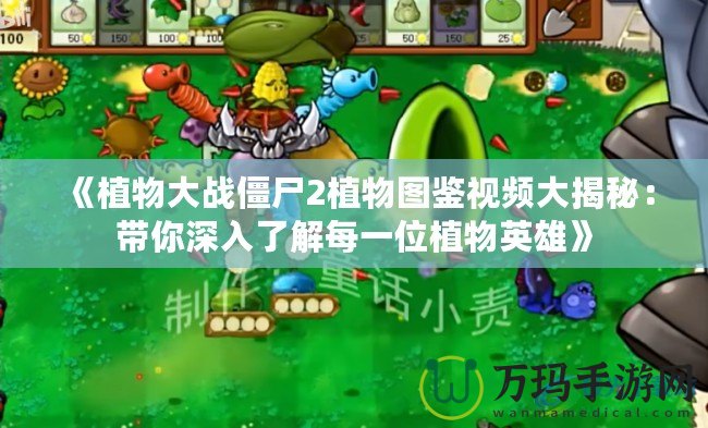 《植物大戰僵尸2植物圖鑒視頻大揭秘：帶你深入了解每一位植物英雄》