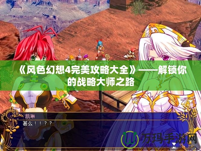《風色幻想4完美攻略大全》——解鎖你的戰略大師之路
