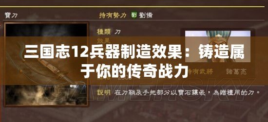 三國志12兵器制造效果：鑄造屬于你的傳奇戰力