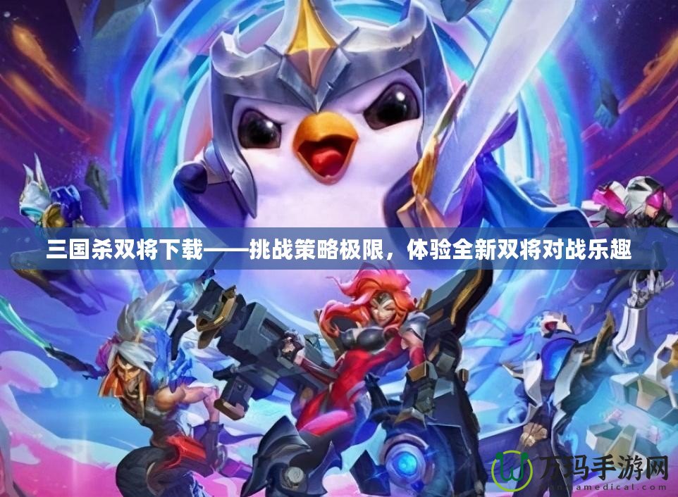 三國殺雙將下載——挑戰策略極限，體驗全新雙將對戰樂趣