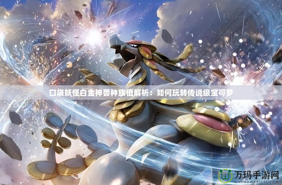 口袋妖怪白金神獸種族值解析：如何玩轉(zhuǎn)傳說級(jí)寶可夢(mèng)