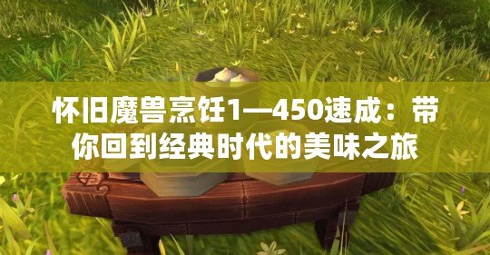 懷舊魔獸烹飪1—450速成：帶你回到經典時代的美味之旅