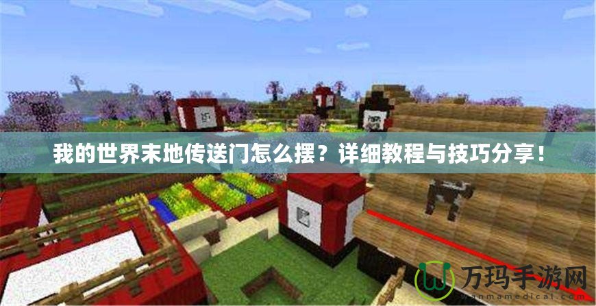 我的世界末地傳送門怎么擺？詳細教程與技巧分享！