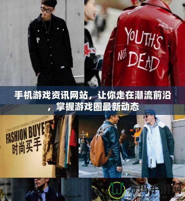 手機游戲資訊網站，讓你走在潮流前沿，掌握游戲圈最新動態