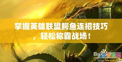 掌握英雄聯(lián)盟鱷魚連招技巧，輕松稱霸戰(zhàn)場(chǎng)！