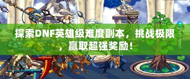 探索DNF英雄級難度副本，挑戰極限，贏取超強獎勵！