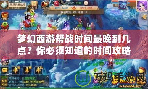 夢幻西游幫戰時間最晚到幾點？你必須知道的時間攻略！