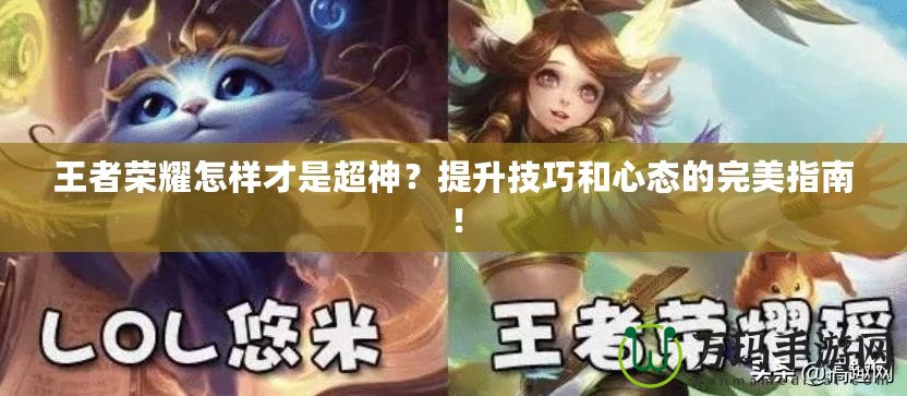 王者榮耀怎樣才是超神？提升技巧和心態的完美指南！