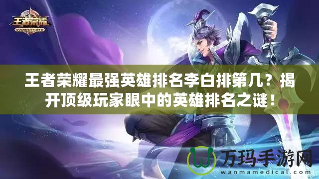 王者榮耀最強英雄排名李白排第幾？揭開頂級玩家眼中的英雄排名之謎！