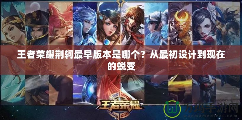 王者榮耀荊軻最早版本是哪個？從最初設計到現在的蛻變