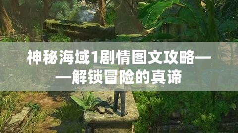 神秘海域1劇情圖文攻略——解鎖冒險的真諦