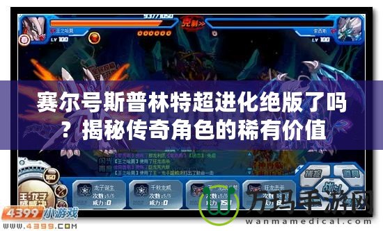 賽爾號(hào)斯普林特超進(jìn)化絕版了嗎？揭秘傳奇角色的稀有價(jià)值