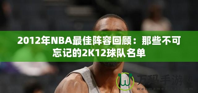 2012年NBA最佳陣容回顧：那些不可忘記的2K12球隊名單
