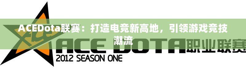 ACEDota聯賽：打造電競新高地，引領游戲競技潮流