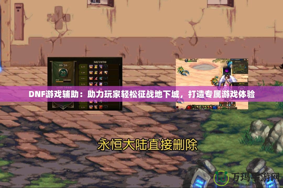 DNF游戲輔助：助力玩家輕松征戰地下城，打造專屬游戲體驗