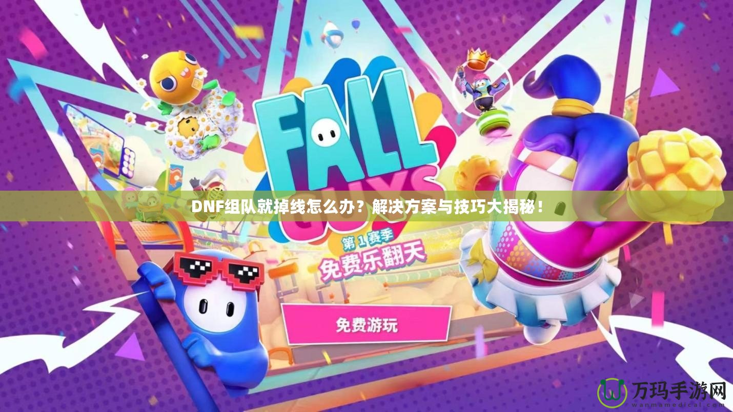 DNF組隊就掉線怎么辦？解決方案與技巧大揭秘！