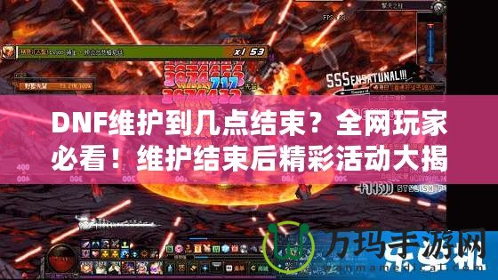 DNF維護到幾點結束？全網玩家必看！維護結束后精彩活動大揭秘！