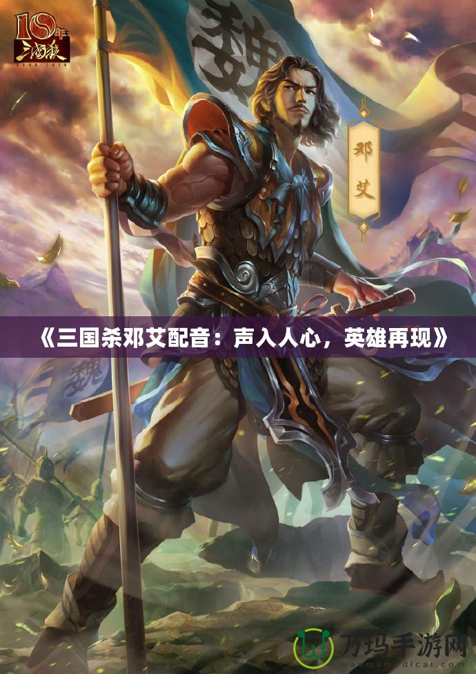 《三國殺鄧艾配音：聲入人心，英雄再現》