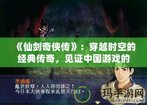 《仙劍奇俠傳》：穿越時空的經典傳奇，見證中國游戲的輝煌誕生