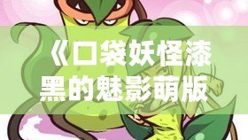 《口袋妖怪漆黑的魅影萌版》：最具魔力的口袋妖怪世界，等你來挑戰！