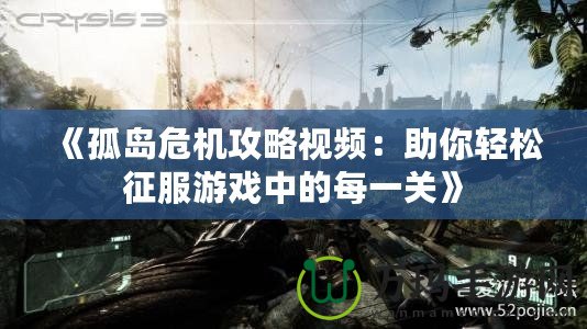 《孤島危機攻略視頻：助你輕松征服游戲中的每一關(guān)》