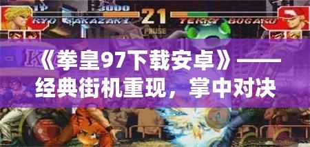 《拳皇97下載安卓》——經典街機重現，掌中對決無限精彩！