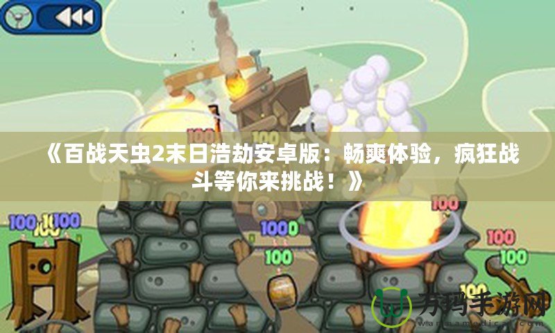 《百戰天蟲2末日浩劫安卓版：暢爽體驗，瘋狂戰斗等你來挑戰！》