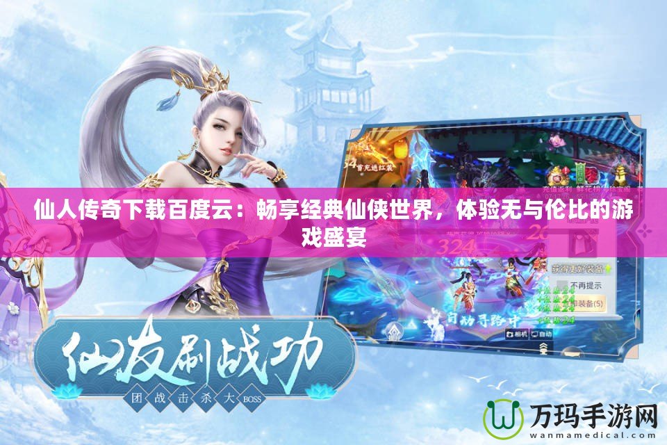 仙人傳奇下載百度云：暢享經典仙俠世界，體驗無與倫比的游戲盛宴