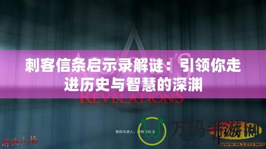 刺客信條啟示錄解謎：引領你走進歷史與智慧的深淵