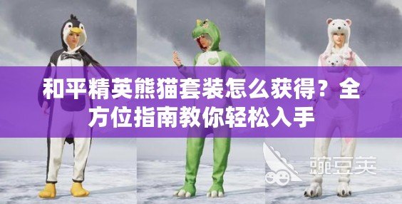 和平精英熊貓套裝怎么獲得？全方位指南教你輕松入手