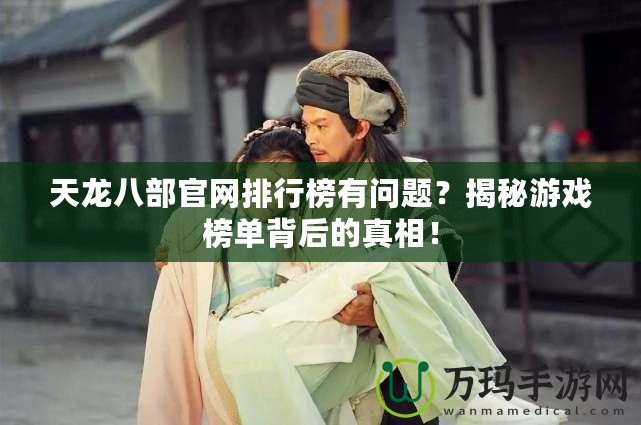 天龍八部官網排行榜有問題？揭秘游戲榜單背后的真相！
