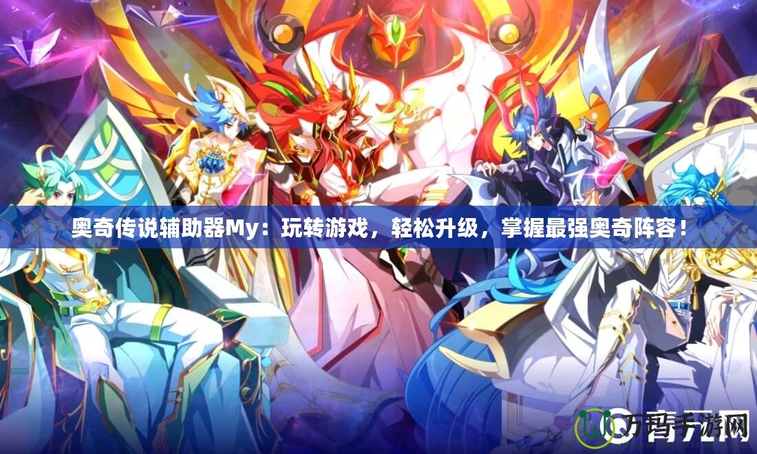 奧奇傳說輔助器My：玩轉游戲，輕松升級，掌握最強奧奇陣容！