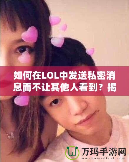 如何在LOL中發送私密消息而不讓其他人看到？揭秘隱藏技巧！