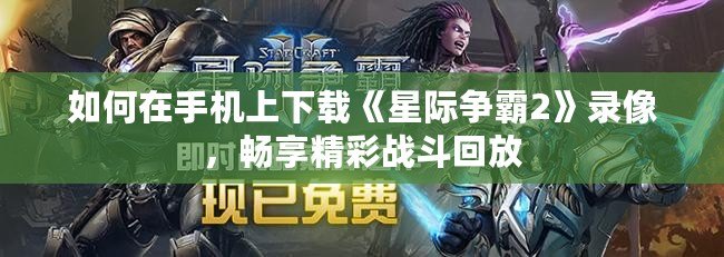 如何在手機上下載《星際爭霸2》錄像，暢享精彩戰斗回放