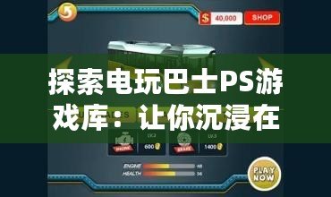 探索電玩巴士PS游戲庫：讓你沉浸在游戲世界的無限魅力