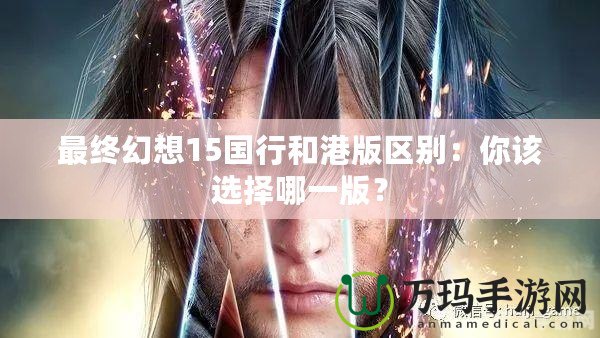 最終幻想15國行和港版區別：你該選擇哪一版？