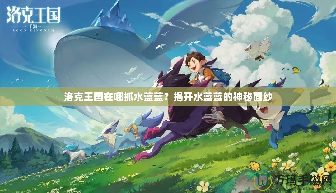 洛克王國在哪抓水藍藍？揭開水藍藍的神秘面紗