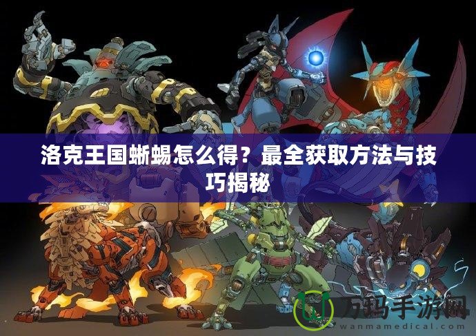 洛克王國蜥蜴怎么得？最全獲取方法與技巧揭秘